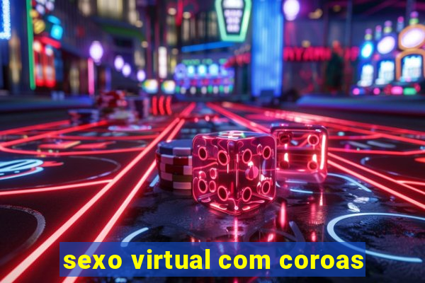 sexo virtual com coroas