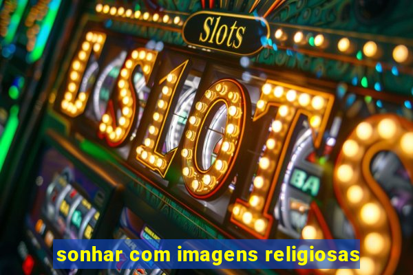 sonhar com imagens religiosas