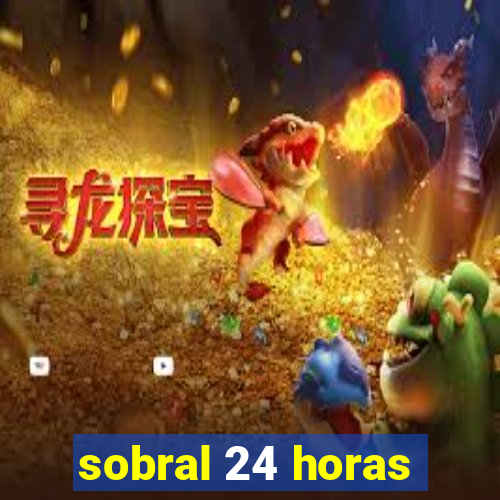 sobral 24 horas