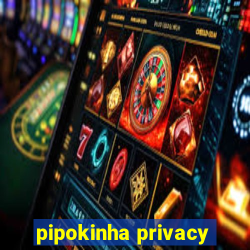 pipokinha privacy