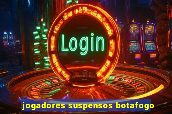 jogadores suspensos botafogo