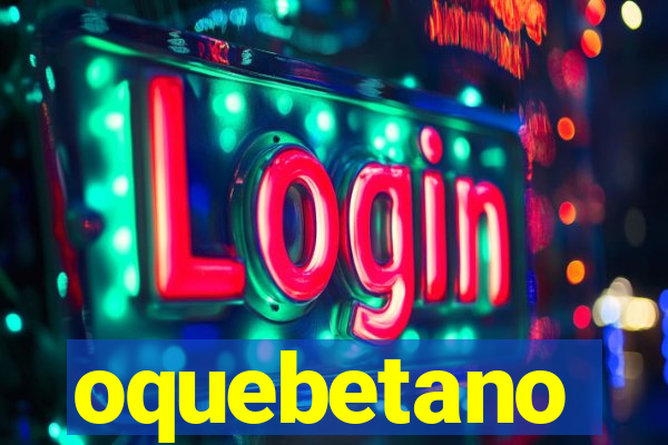 oquebetano