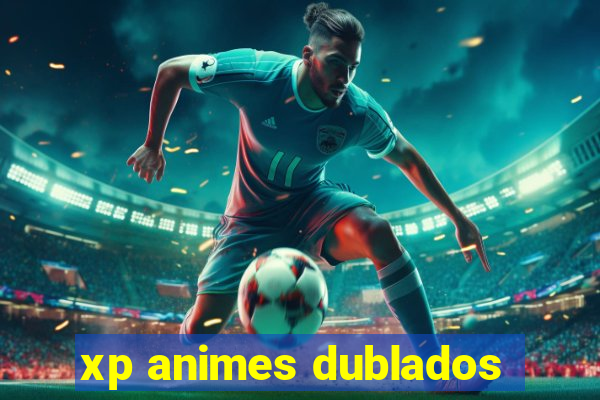 xp animes dublados