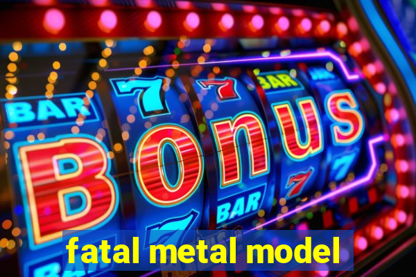 fatal metal model