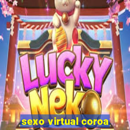 sexo virtual coroa