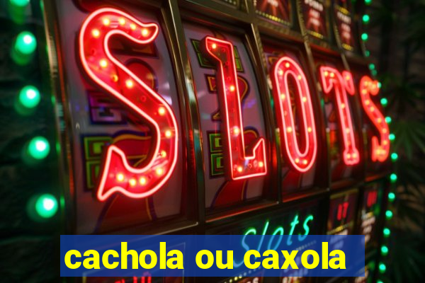 cachola ou caxola