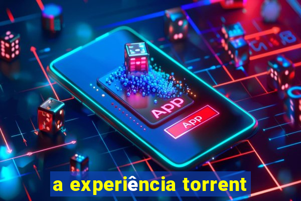 a experiência torrent