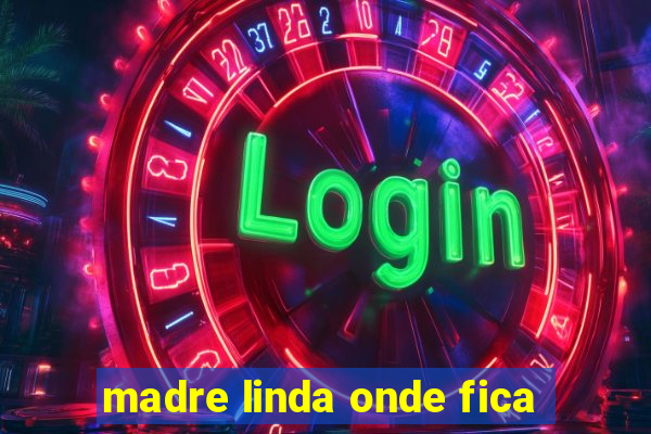 madre linda onde fica