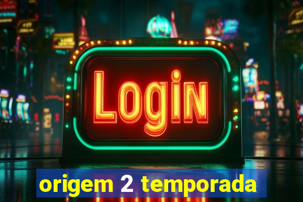 origem 2 temporada