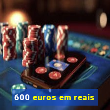 600 euros em reais