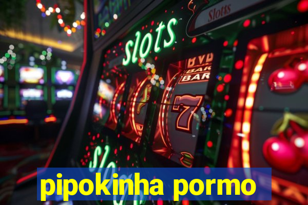 pipokinha pormo