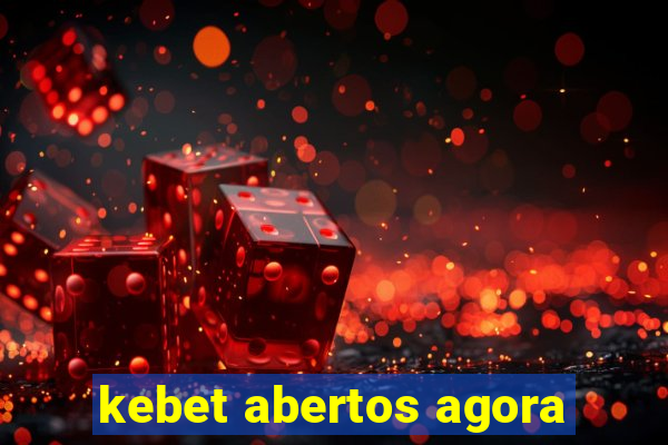 kebet abertos agora