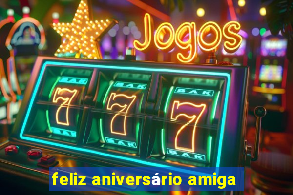 feliz aniversário amiga