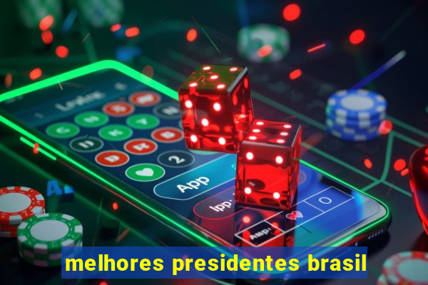 melhores presidentes brasil