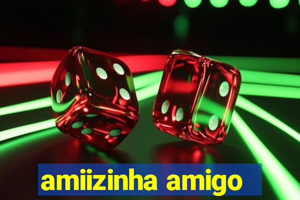 amiizinha amigo