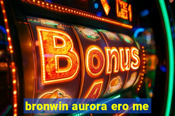 bronwin aurora ero me