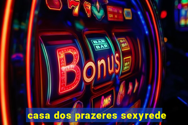 casa dos prazeres sexyrede