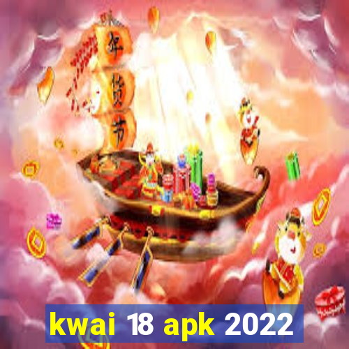 kwai 18 apk 2022