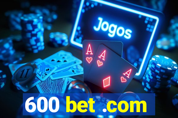 600 bet .com