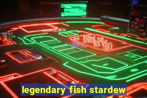 legendary fish stardew