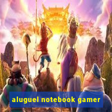 aluguel notebook gamer