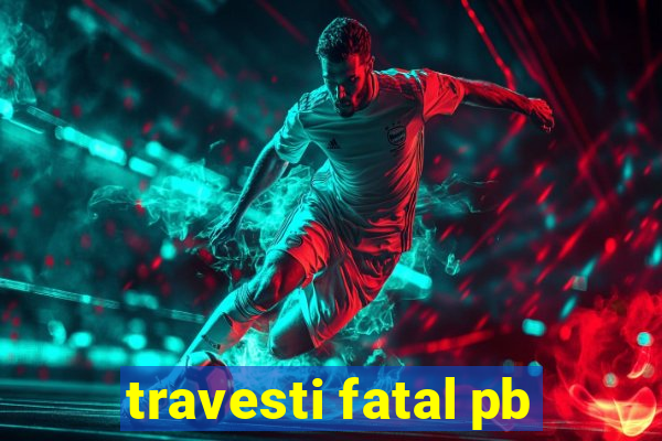 travesti fatal pb