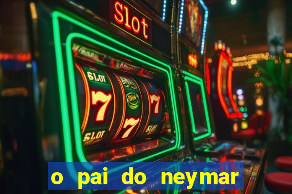 o pai do neymar era jogador de futebol