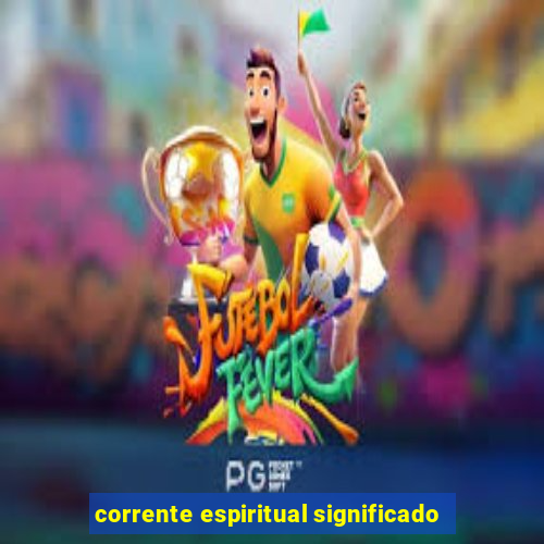 corrente espiritual significado