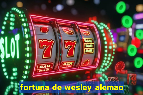 fortuna de wesley alemao