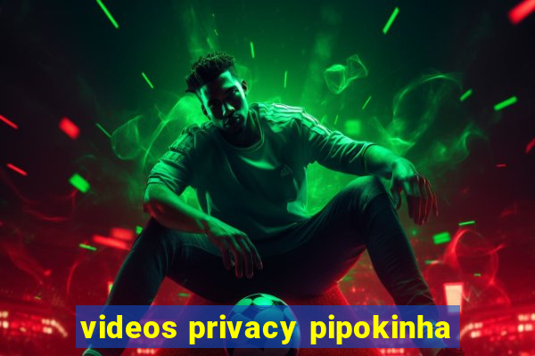 videos privacy pipokinha