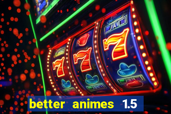 better animes 1.5 apk download