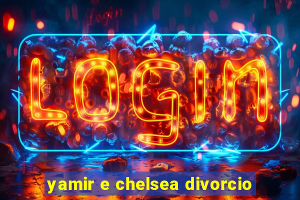 yamir e chelsea divorcio