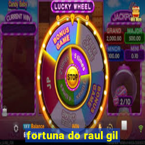 fortuna do raul gil