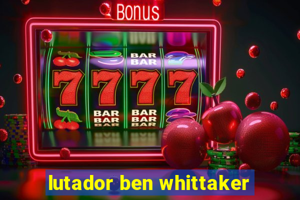 lutador ben whittaker