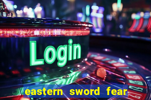 eastern sword fear and hunger