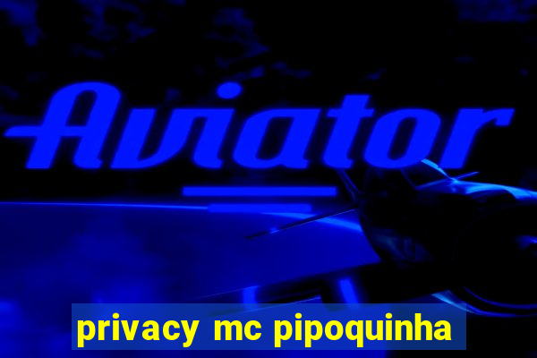 privacy mc pipoquinha