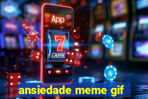 ansiedade meme gif