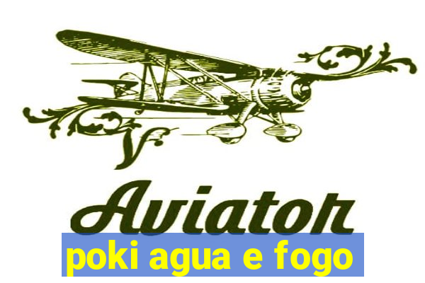 poki agua e fogo