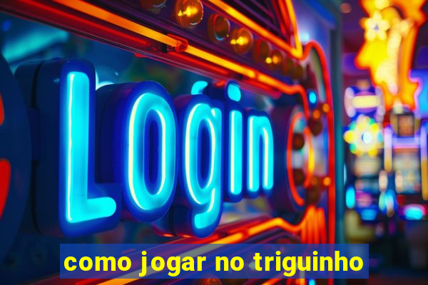 como jogar no triguinho