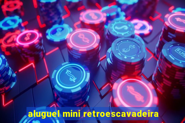 aluguel mini retroescavadeira